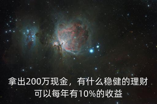 拿出200萬(wàn)現(xiàn)金，有什么穩(wěn)健的理財(cái)可以每年有10%的收益