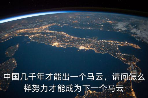 中國(guó)幾千年才能出一個(gè)馬云，請(qǐng)問(wèn)怎么樣努力才能成為下一個(gè)馬云