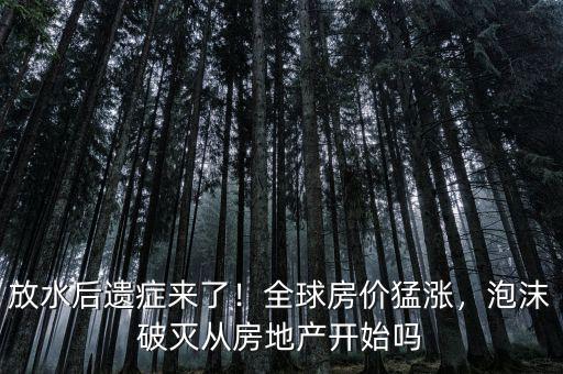 放水后遺癥來了！全球房?jī)r(jià)猛漲，泡沫破滅從房地產(chǎn)開始嗎