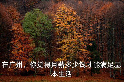 在廣州，你覺得月薪多少錢才能滿足基本生活