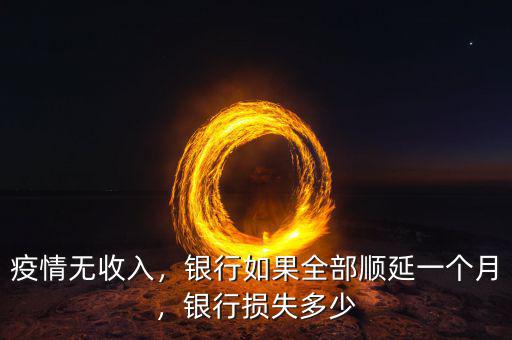 疫情無收入，銀行如果全部順延一個月，銀行損失多少