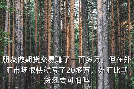 朋友做期貨交易賺了一百多萬，但在外匯市場很快就虧了20多萬，外匯比期貨還要可怕嗎