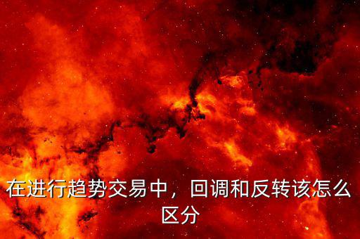 在進(jìn)行趨勢(shì)交易中，回調(diào)和反轉(zhuǎn)該怎么區(qū)分
