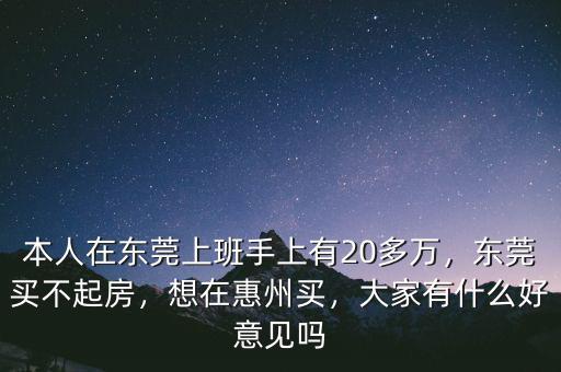 本人在東莞上班手上有20多萬，東莞買不起房，想在惠州買，大家有什么好意見嗎
