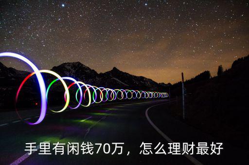 手里有閑錢70萬(wàn)，怎么理財(cái)最好