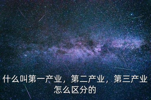 什么叫第一產(chǎn)業(yè)，第二產(chǎn)業(yè)，第三產(chǎn)業(yè)怎么區(qū)分的