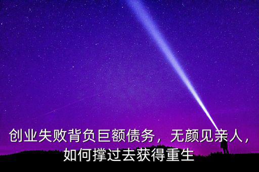 創(chuàng)業(yè)失敗背負巨額債務，無顏見親人，如何撐過去獲得重生