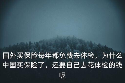 國(guó)外買保險(xiǎn)每年都免費(fèi)去體檢，為什么中國(guó)買保險(xiǎn)了，還要自己去花體檢的錢呢