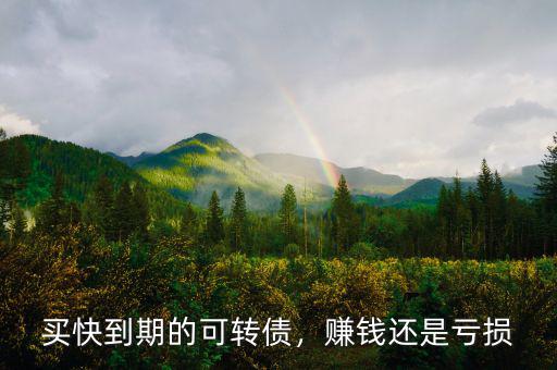 買快到期的可轉(zhuǎn)債，賺錢還是虧損
