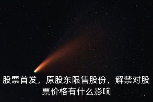 股票首發(fā)，原股東限售股份，解禁對股票價(jià)格有什么影響