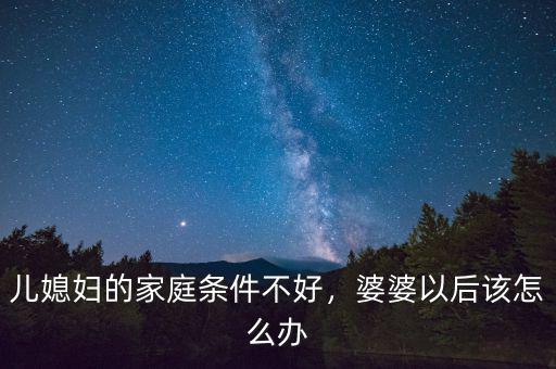 兒媳婦的家庭條件不好，婆婆以后該怎么辦