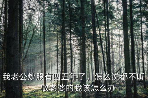 我老公炒股有四五年了，怎么說都不聽，做老婆的我該怎么辦