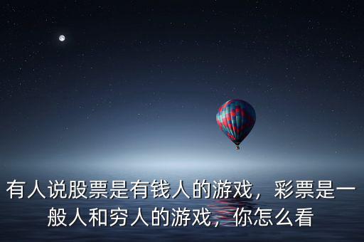 有人說股票是有錢人的游戲，彩票是一般人和窮人的游戲，你怎么看