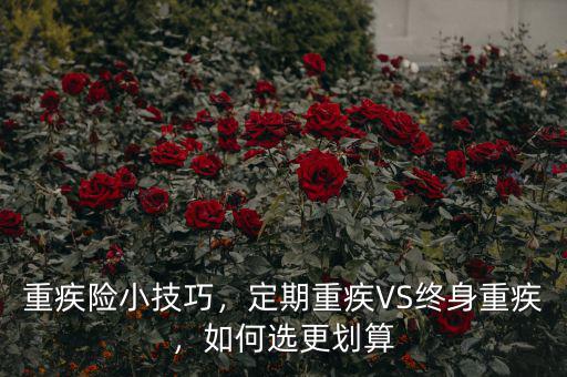 重疾險(xiǎn)小技巧，定期重疾VS終身重疾，如何選更劃算