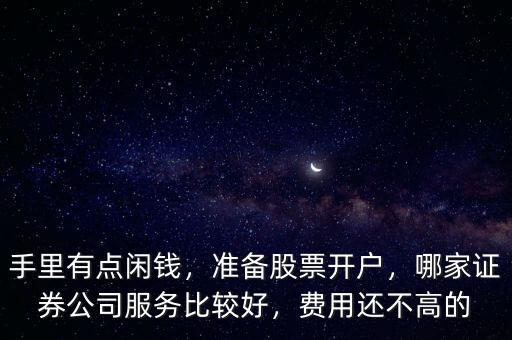 手里有點(diǎn)閑錢(qián)，準(zhǔn)備股票開(kāi)戶，哪家證券公司服務(wù)比較好，費(fèi)用還不高的