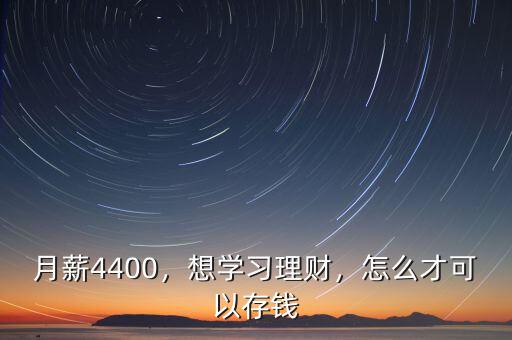月薪4400，想學(xué)習(xí)理財，怎么才可以存錢