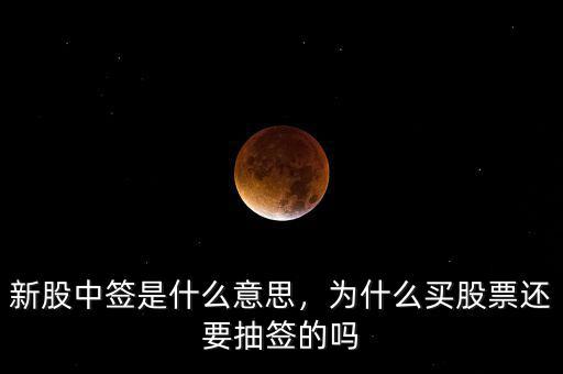 新股中簽是什么意思，為什么買股票還要抽簽的嗎