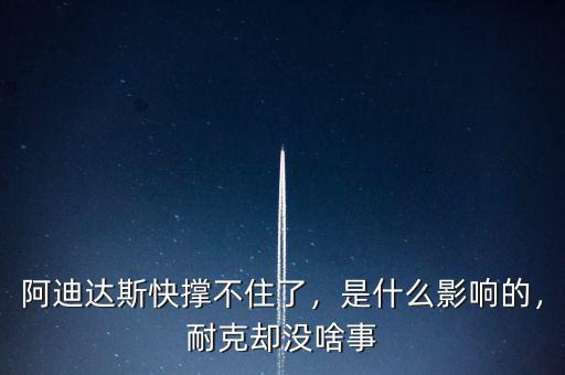阿迪達斯快撐不住了，是什么影響的，耐克卻沒啥事