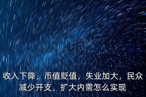 收入下降，幣值貶值，失業(yè)加大，民眾減少開(kāi)支，擴(kuò)大內(nèi)需怎么實(shí)現(xiàn)