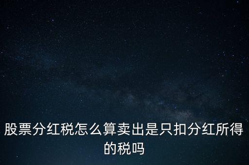 分紅配股的分紅扣稅是多少,賣(mài)出是只扣分紅所得的稅嗎