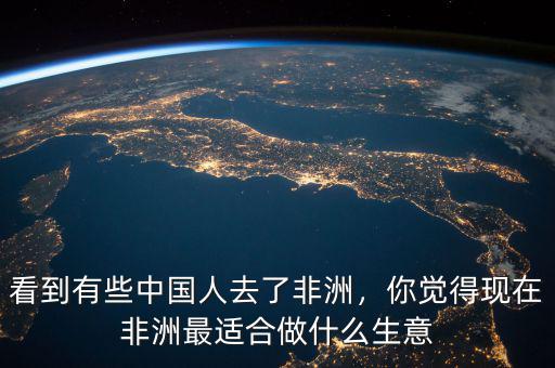 看到有些中國(guó)人去了非洲，你覺得現(xiàn)在非洲最適合做什么生意