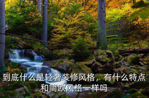 到底什么是輕奢裝修風(fēng)格，有什么特點和簡歐風(fēng)格一樣嗎