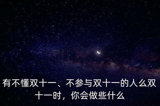 有不懂雙十一、不參與雙十一的人么雙十一時(shí)，你會做些什么