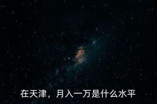 在天津，月入一萬是什么水平