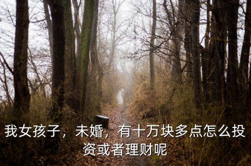 我女孩子，未婚，有十萬(wàn)塊多點(diǎn)怎么投資或者理財(cái)呢