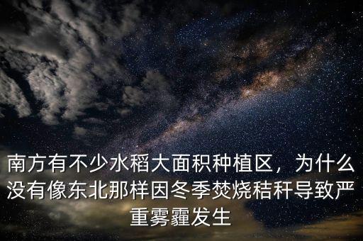 南方有不少水稻大面積種植區(qū)，為什么沒有像東北那樣因冬季焚燒秸稈導(dǎo)致嚴(yán)重霧霾發(fā)生