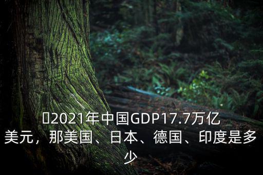 ?2021年中國GDP17.7萬億美元，那美國、日本、德國、印度是多少