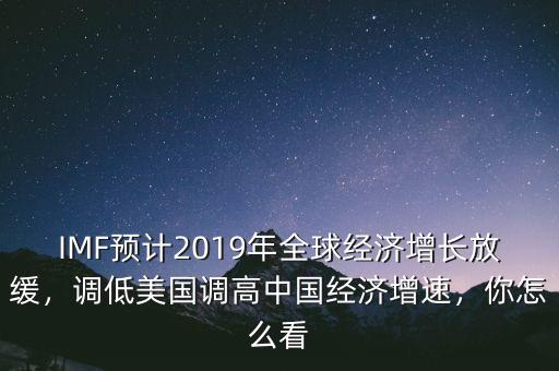 IMF預(yù)計(jì)2019年全球經(jīng)濟(jì)增長放緩，調(diào)低美國調(diào)高中國經(jīng)濟(jì)增速，你怎么看