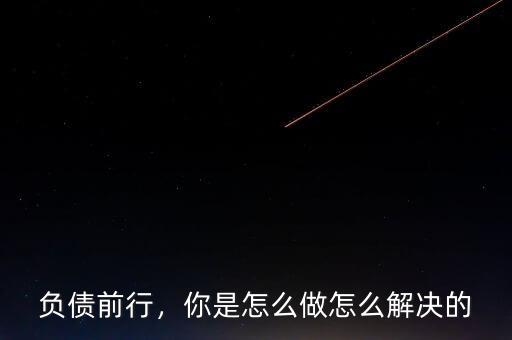 負(fù)債前行，你是怎么做怎么解決的