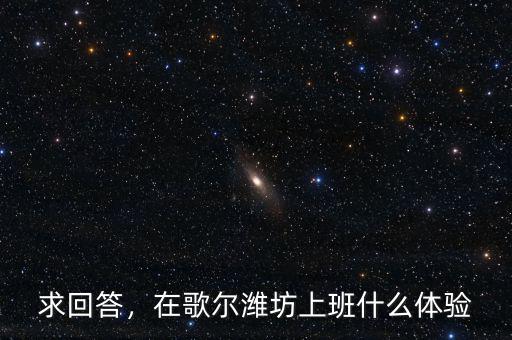 求回答，在歌爾濰坊上班什么體驗