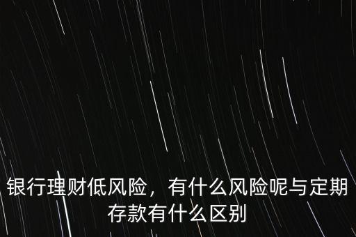 銀行理財(cái)?shù)惋L(fēng)險(xiǎn)，有什么風(fēng)險(xiǎn)呢與定期存款有什么區(qū)別