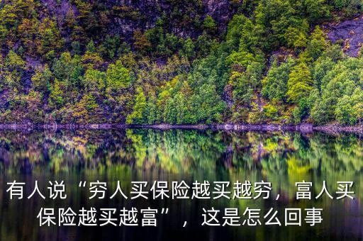 有人說“窮人買保險越買越窮，富人買保險越買越富”，這是怎么回事