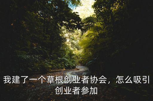 我建了一個(gè)草根創(chuàng)業(yè)者協(xié)會(huì)，怎么吸引創(chuàng)業(yè)者參加
