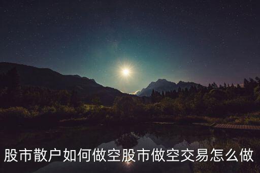 股市散戶(hù)如何做空股市做空交易怎么做