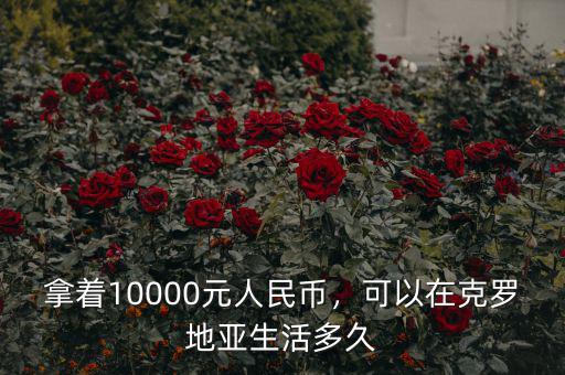 拿著10000元人民幣，可以在克羅地亞生活多久