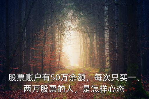 股票賬戶有50萬余額，每次只買一、兩萬股票的人，是怎樣心態(tài)