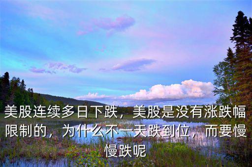 美股連續(xù)多日下跌，美股是沒有漲跌幅限制的，為什么不一天跌到位，而要慢慢跌呢