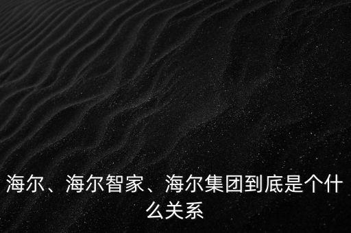 海爾、海爾智家、海爾集團到底是個什么關(guān)系