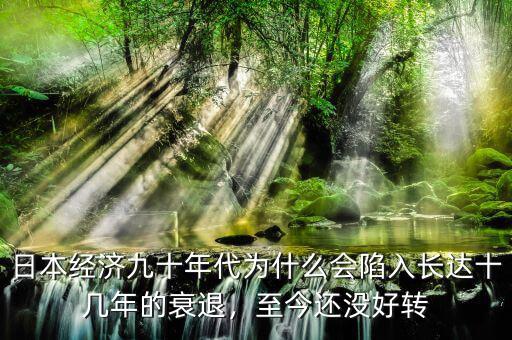 日本經(jīng)濟(jì)九十年代為什么會陷入長達(dá)十幾年的衰退，至今還沒好轉(zhuǎn)
