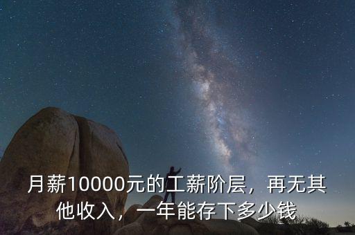 月薪10000元的工薪階層，再無(wú)其他收入，一年能存下多少錢