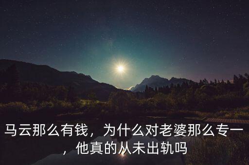 馬云那么有錢，為什么對老婆那么專一，他真的從未出軌嗎