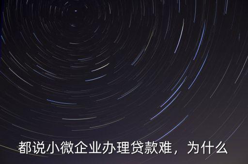 都說(shuō)小微企業(yè)辦理貸款難，為什么