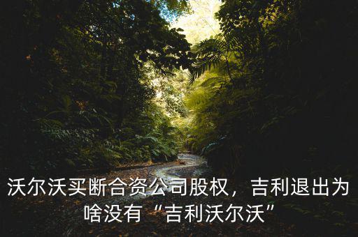 沃爾沃買斷合資公司股權，吉利退出為啥沒有“吉利沃爾沃”
