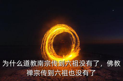 為什么道教南宗傳到六祖沒有了，佛教禪宗傳到六祖也沒有了