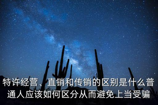 特許經(jīng)營(yíng)、直銷和傳銷的區(qū)別是什么普通人應(yīng)該如何區(qū)分從而避免上當(dāng)受騙