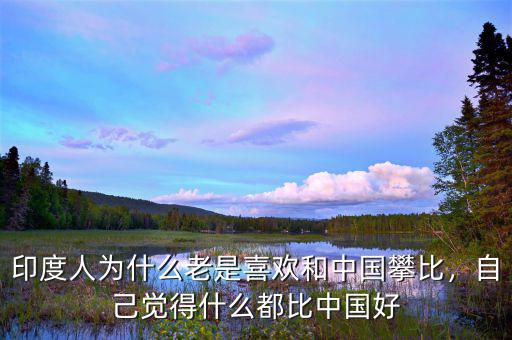 印度人為什么老是喜歡和中國(guó)攀比，自己覺得什么都比中國(guó)好